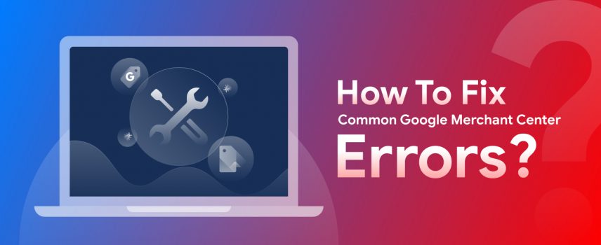 How To Fix Common Google Merchant Center Errors